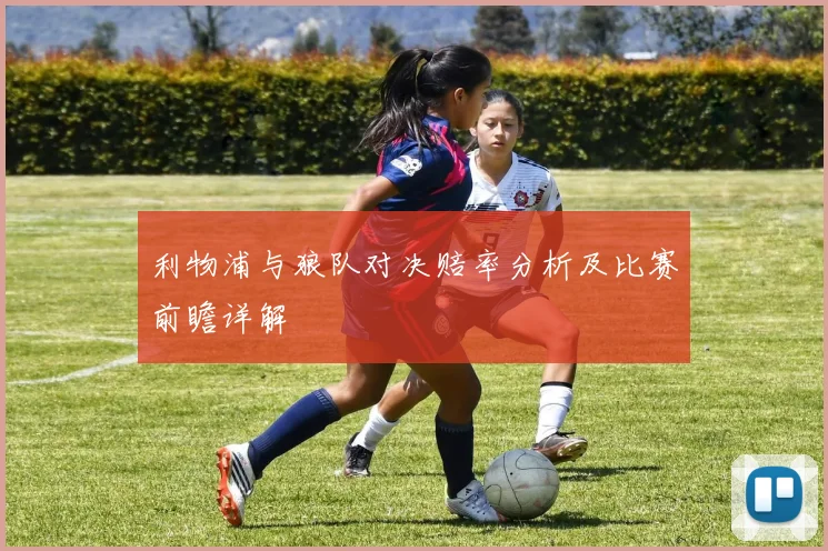 利物浦与狼队对决赔率分析及比赛前瞻详解