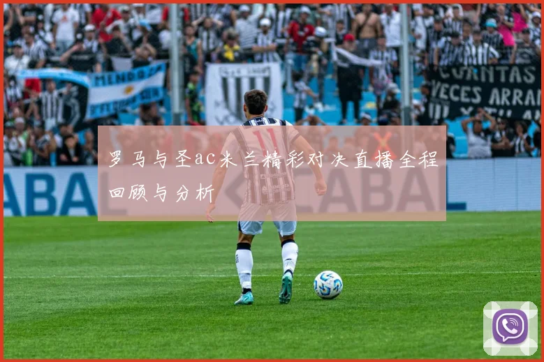 罗马与圣ac米兰精彩对决直播全程回顾与分析
